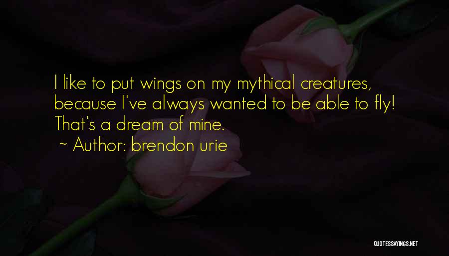 Brendon Urie Quotes: I Like To Put Wings On My Mythical Creatures, Because I've Always Wanted To Be Able To Fly! That's A