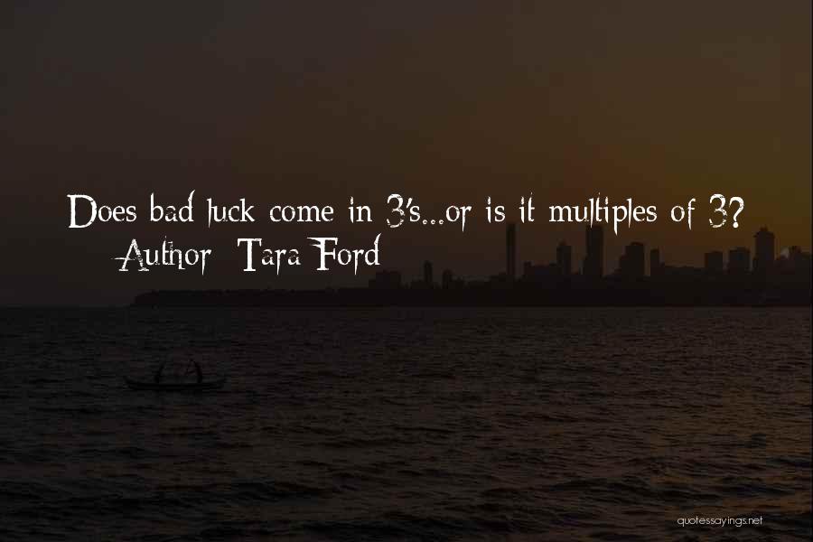 Tara Ford Quotes: Does Bad Luck Come In 3's...or Is It Multiples Of 3?