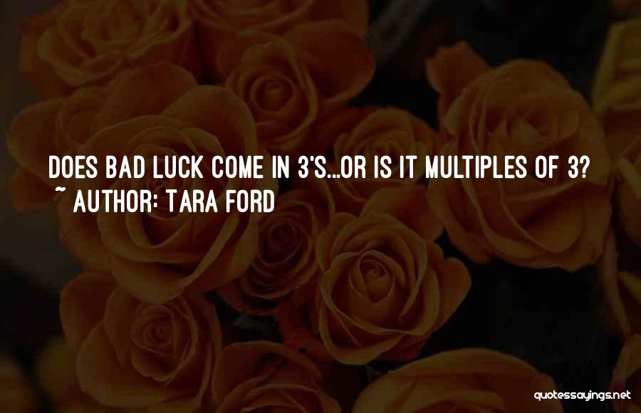 Tara Ford Quotes: Does Bad Luck Come In 3's...or Is It Multiples Of 3?