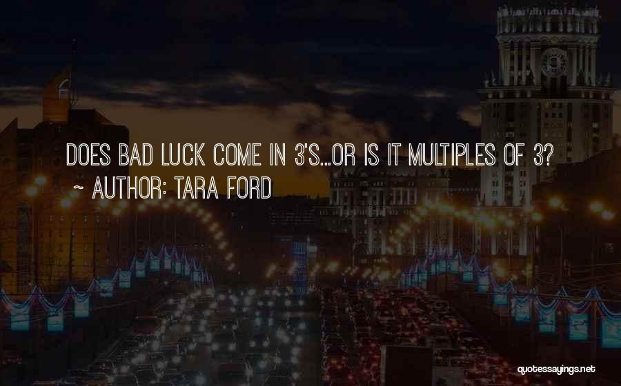 Tara Ford Quotes: Does Bad Luck Come In 3's...or Is It Multiples Of 3?