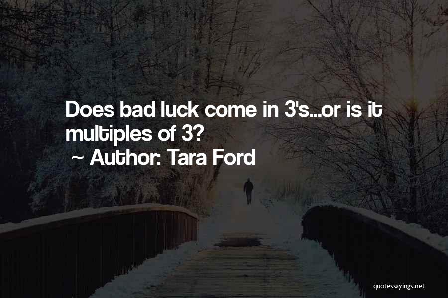 Tara Ford Quotes: Does Bad Luck Come In 3's...or Is It Multiples Of 3?