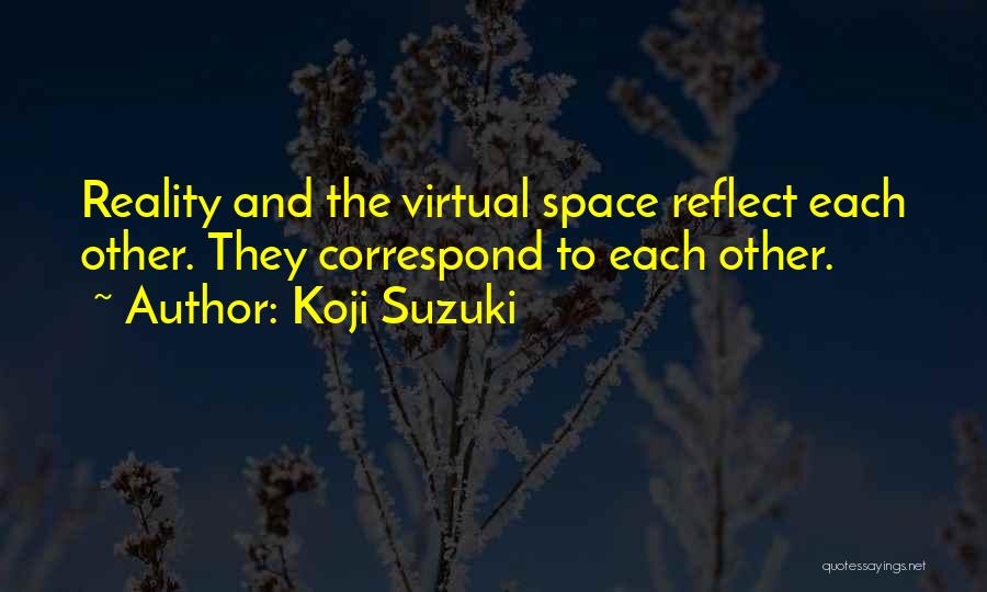 Koji Suzuki Quotes: Reality And The Virtual Space Reflect Each Other. They Correspond To Each Other.