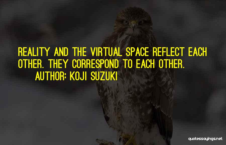 Koji Suzuki Quotes: Reality And The Virtual Space Reflect Each Other. They Correspond To Each Other.