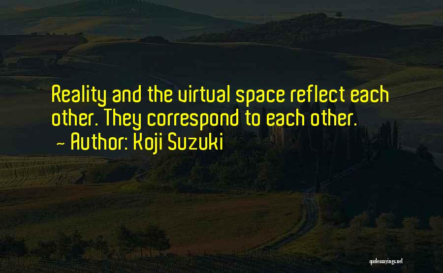 Koji Suzuki Quotes: Reality And The Virtual Space Reflect Each Other. They Correspond To Each Other.