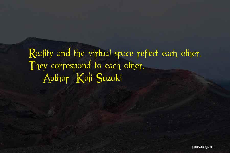 Koji Suzuki Quotes: Reality And The Virtual Space Reflect Each Other. They Correspond To Each Other.