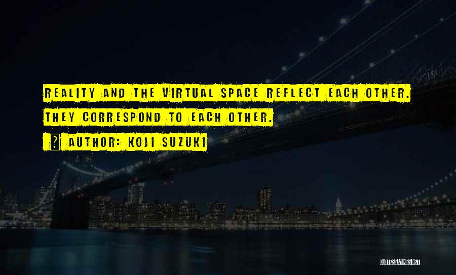 Koji Suzuki Quotes: Reality And The Virtual Space Reflect Each Other. They Correspond To Each Other.