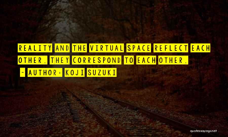 Koji Suzuki Quotes: Reality And The Virtual Space Reflect Each Other. They Correspond To Each Other.