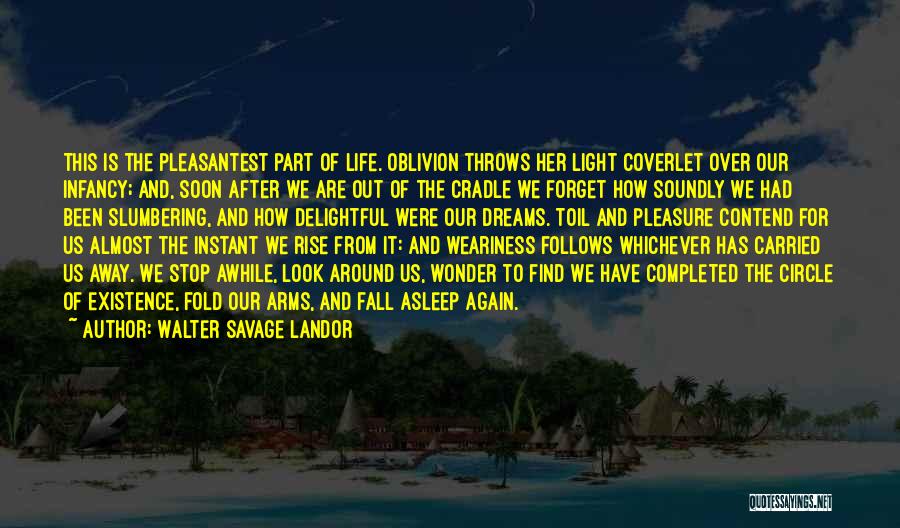 Walter Savage Landor Quotes: This Is The Pleasantest Part Of Life. Oblivion Throws Her Light Coverlet Over Our Infancy; And, Soon After We Are