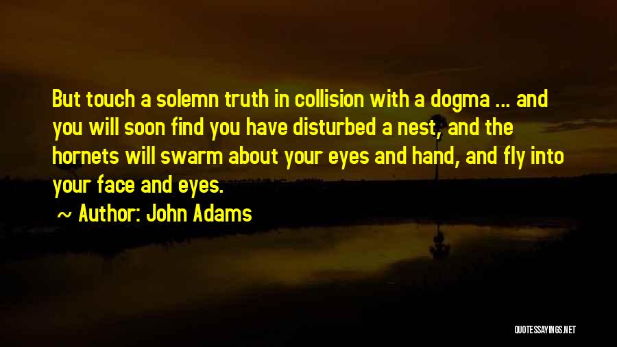 John Adams Quotes: But Touch A Solemn Truth In Collision With A Dogma ... And You Will Soon Find You Have Disturbed A