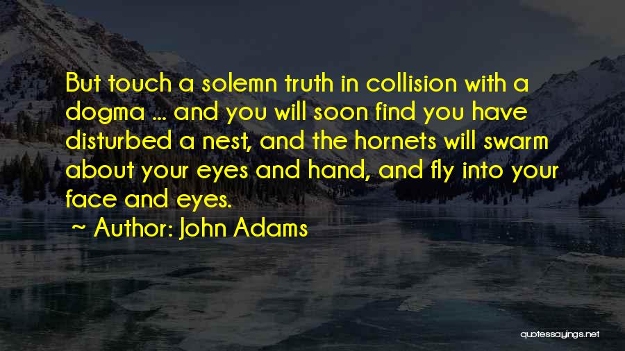 John Adams Quotes: But Touch A Solemn Truth In Collision With A Dogma ... And You Will Soon Find You Have Disturbed A