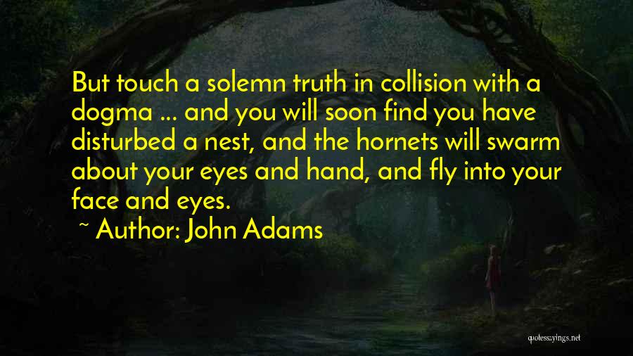 John Adams Quotes: But Touch A Solemn Truth In Collision With A Dogma ... And You Will Soon Find You Have Disturbed A