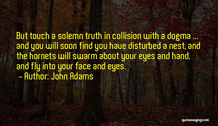 John Adams Quotes: But Touch A Solemn Truth In Collision With A Dogma ... And You Will Soon Find You Have Disturbed A