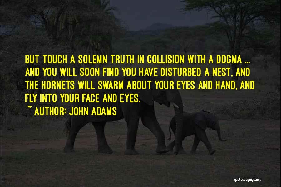 John Adams Quotes: But Touch A Solemn Truth In Collision With A Dogma ... And You Will Soon Find You Have Disturbed A