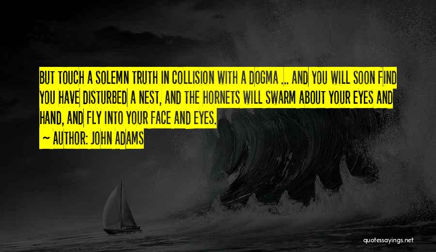 John Adams Quotes: But Touch A Solemn Truth In Collision With A Dogma ... And You Will Soon Find You Have Disturbed A