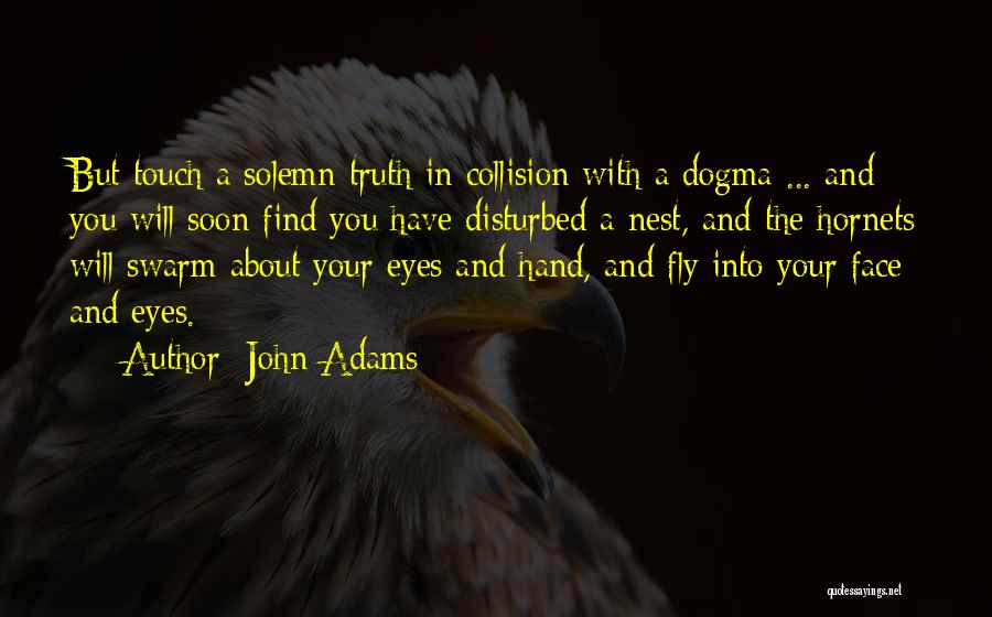 John Adams Quotes: But Touch A Solemn Truth In Collision With A Dogma ... And You Will Soon Find You Have Disturbed A