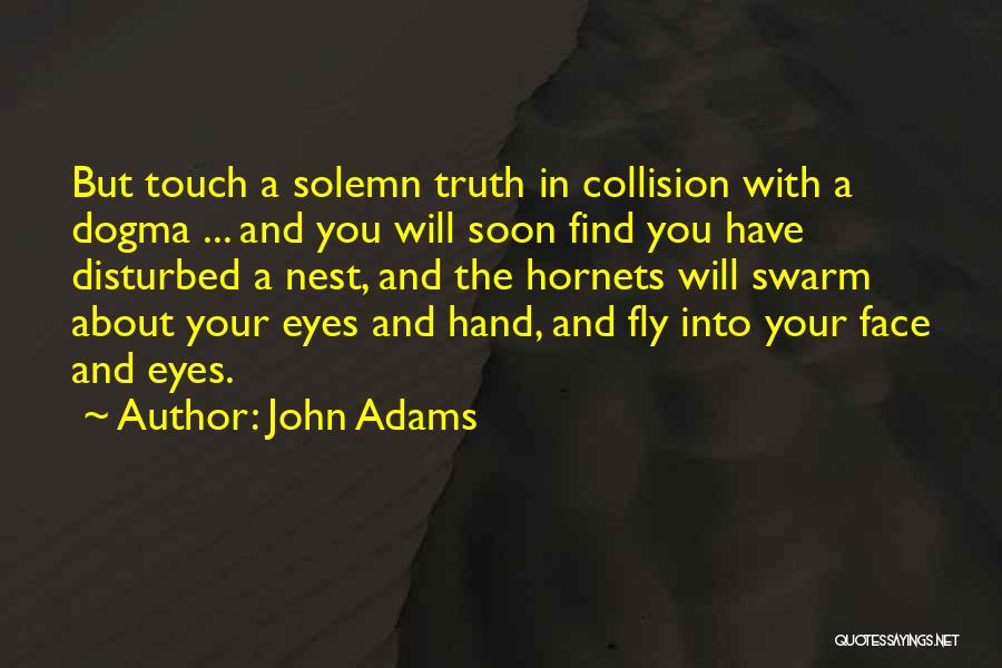 John Adams Quotes: But Touch A Solemn Truth In Collision With A Dogma ... And You Will Soon Find You Have Disturbed A