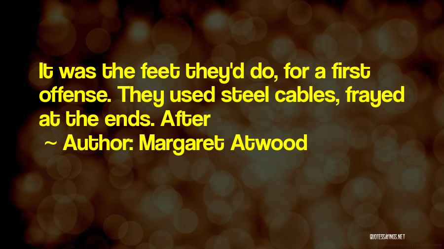 Margaret Atwood Quotes: It Was The Feet They'd Do, For A First Offense. They Used Steel Cables, Frayed At The Ends. After