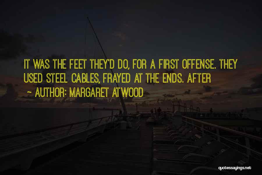 Margaret Atwood Quotes: It Was The Feet They'd Do, For A First Offense. They Used Steel Cables, Frayed At The Ends. After