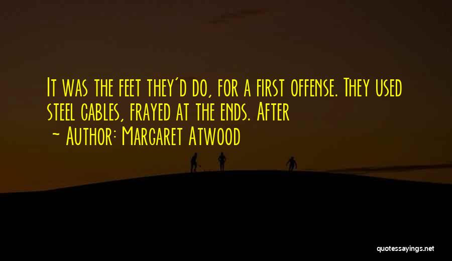 Margaret Atwood Quotes: It Was The Feet They'd Do, For A First Offense. They Used Steel Cables, Frayed At The Ends. After
