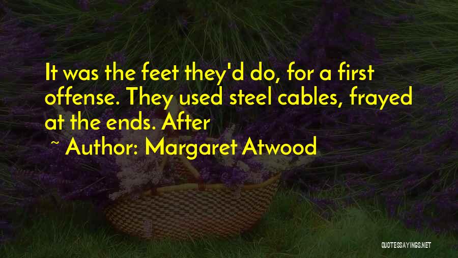 Margaret Atwood Quotes: It Was The Feet They'd Do, For A First Offense. They Used Steel Cables, Frayed At The Ends. After