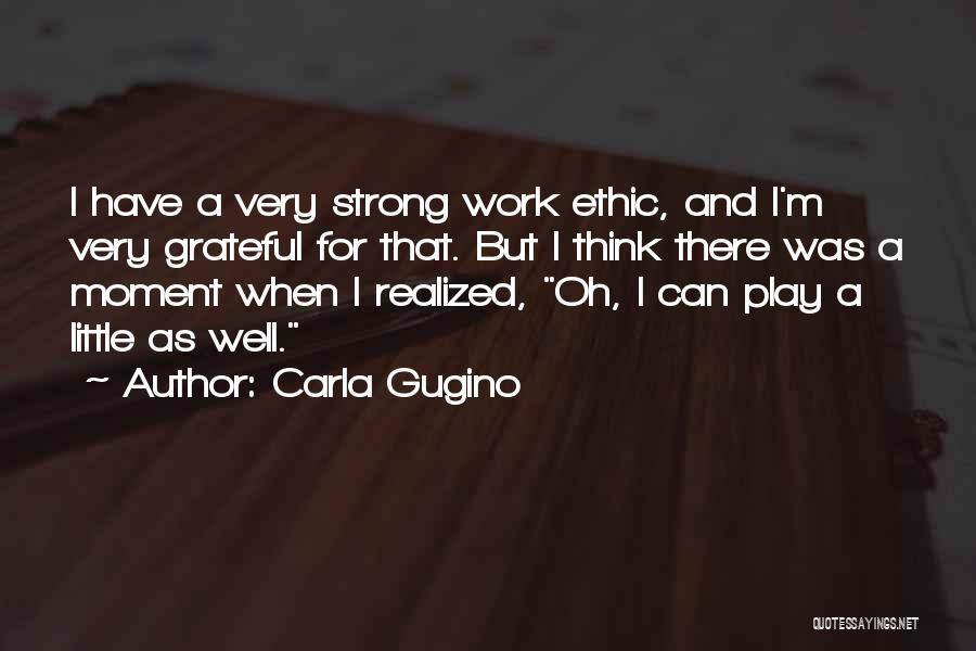 Carla Gugino Quotes: I Have A Very Strong Work Ethic, And I'm Very Grateful For That. But I Think There Was A Moment