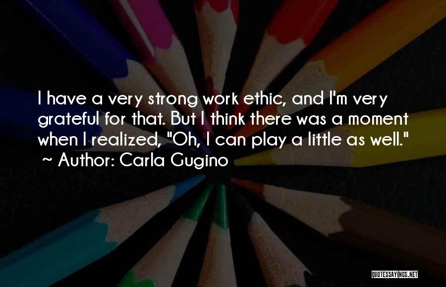Carla Gugino Quotes: I Have A Very Strong Work Ethic, And I'm Very Grateful For That. But I Think There Was A Moment