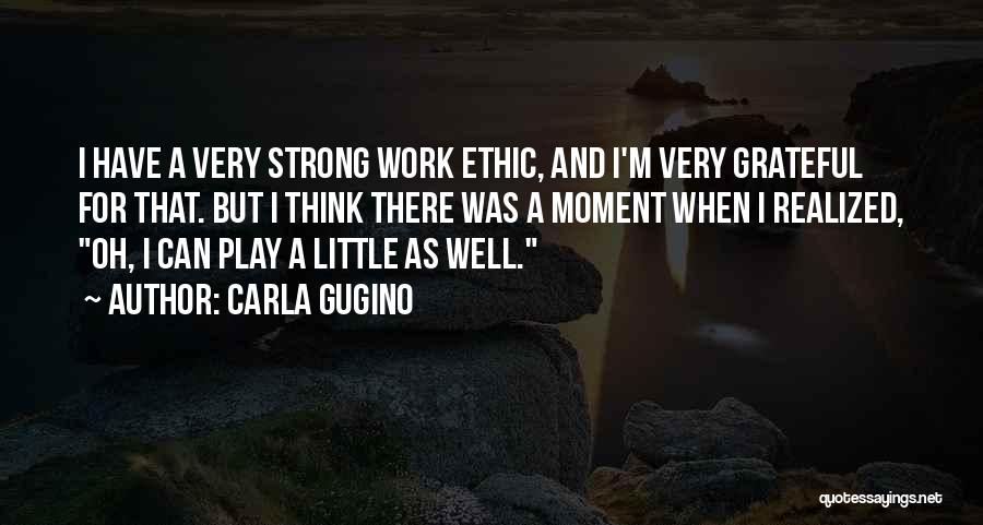 Carla Gugino Quotes: I Have A Very Strong Work Ethic, And I'm Very Grateful For That. But I Think There Was A Moment
