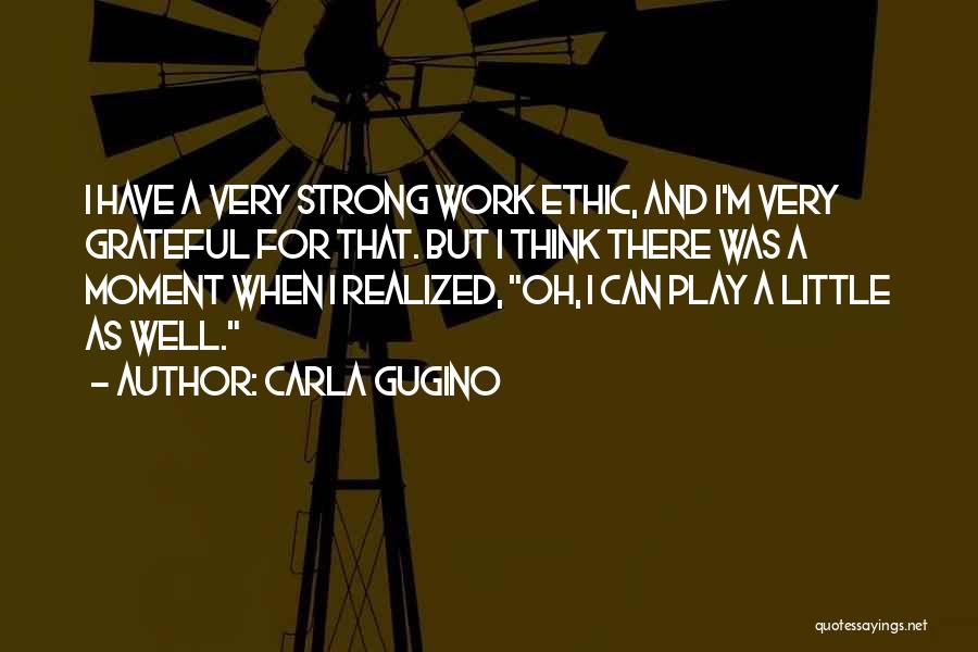 Carla Gugino Quotes: I Have A Very Strong Work Ethic, And I'm Very Grateful For That. But I Think There Was A Moment