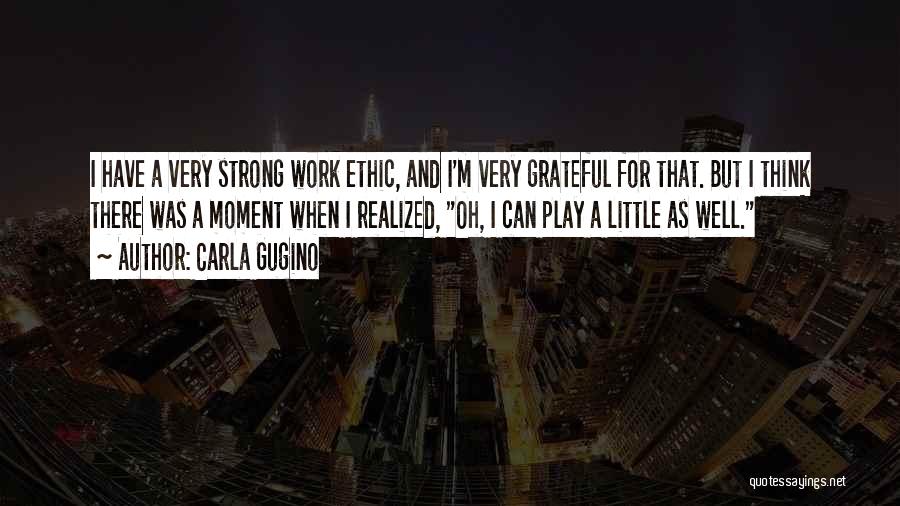 Carla Gugino Quotes: I Have A Very Strong Work Ethic, And I'm Very Grateful For That. But I Think There Was A Moment