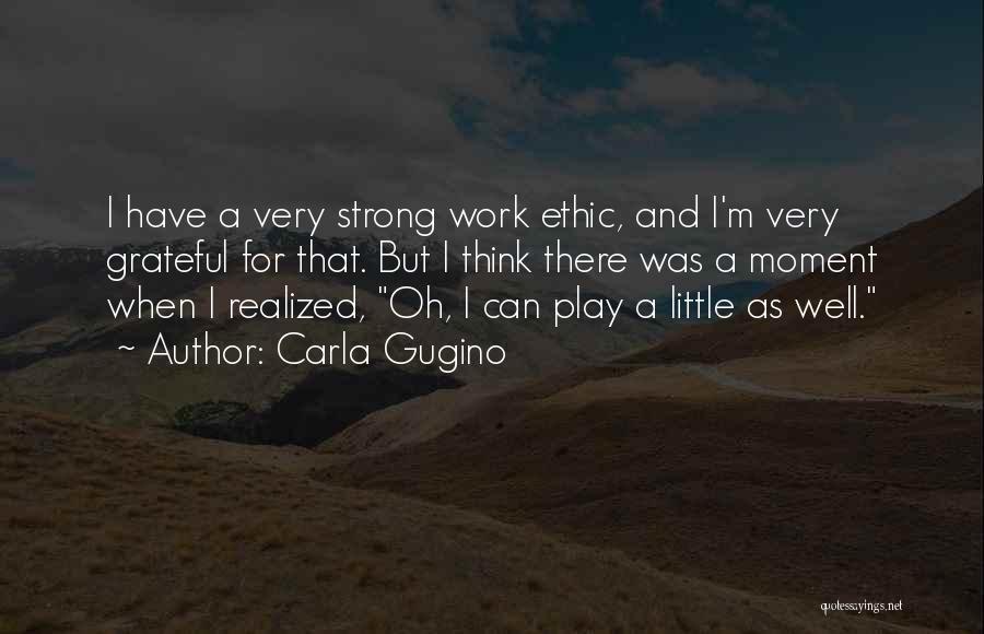 Carla Gugino Quotes: I Have A Very Strong Work Ethic, And I'm Very Grateful For That. But I Think There Was A Moment