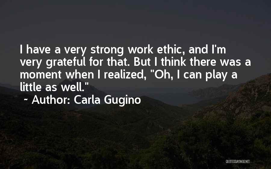 Carla Gugino Quotes: I Have A Very Strong Work Ethic, And I'm Very Grateful For That. But I Think There Was A Moment