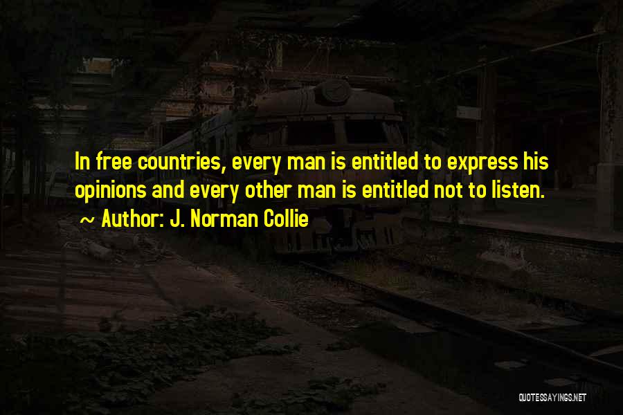 J. Norman Collie Quotes: In Free Countries, Every Man Is Entitled To Express His Opinions And Every Other Man Is Entitled Not To Listen.