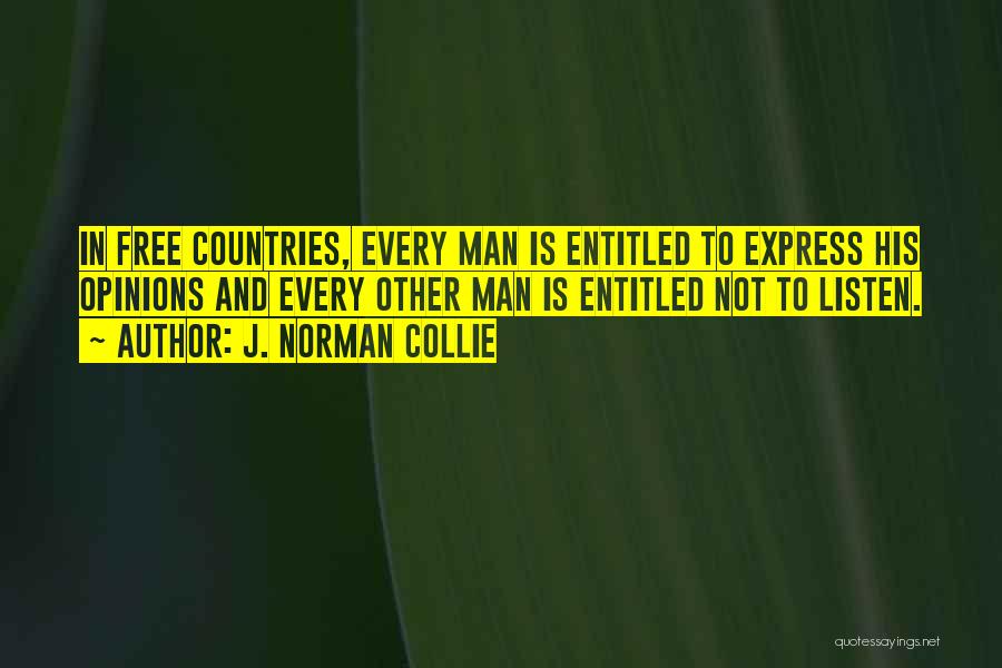 J. Norman Collie Quotes: In Free Countries, Every Man Is Entitled To Express His Opinions And Every Other Man Is Entitled Not To Listen.