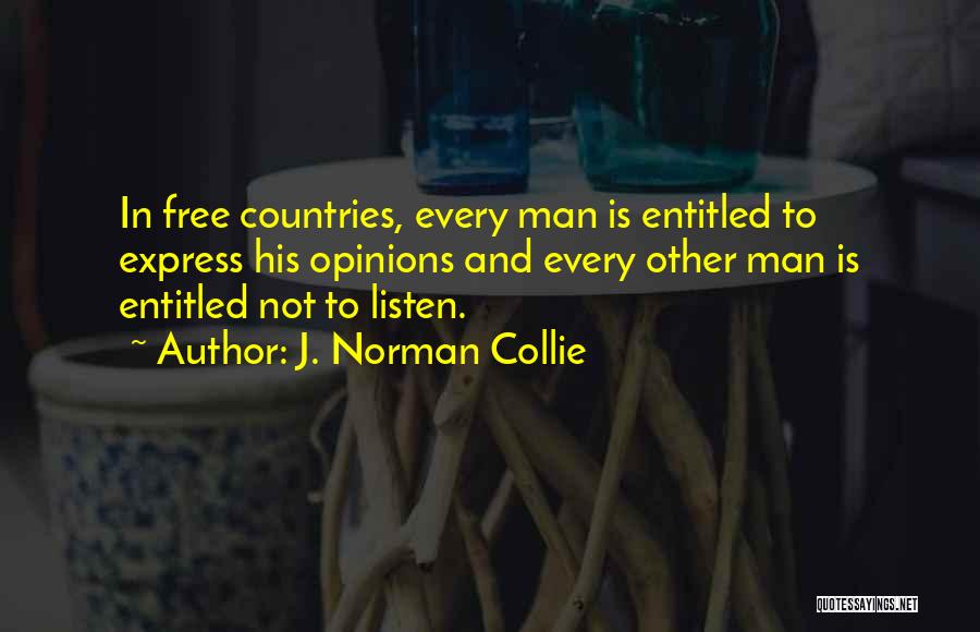 J. Norman Collie Quotes: In Free Countries, Every Man Is Entitled To Express His Opinions And Every Other Man Is Entitled Not To Listen.