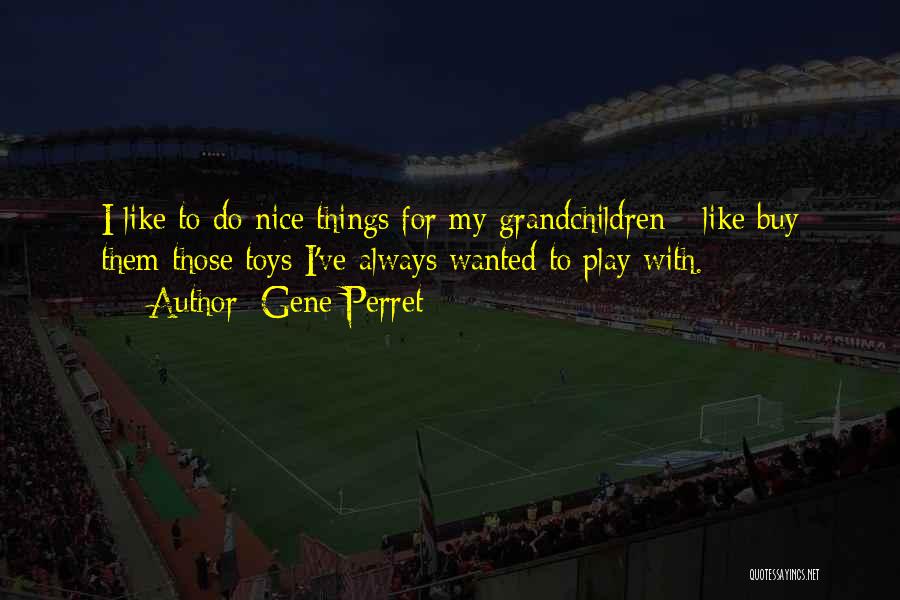 Gene Perret Quotes: I Like To Do Nice Things For My Grandchildren - Like Buy Them Those Toys I've Always Wanted To Play