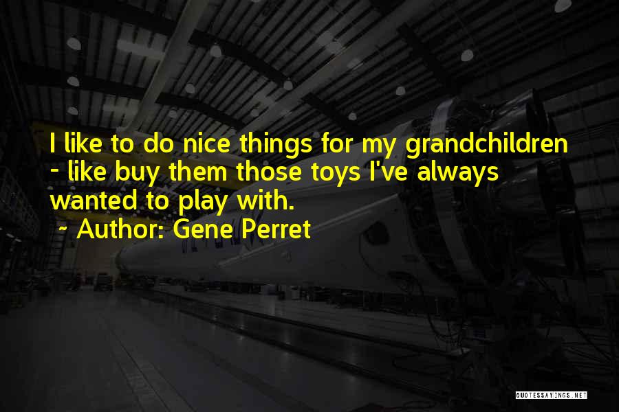 Gene Perret Quotes: I Like To Do Nice Things For My Grandchildren - Like Buy Them Those Toys I've Always Wanted To Play