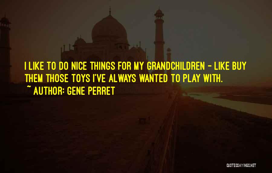 Gene Perret Quotes: I Like To Do Nice Things For My Grandchildren - Like Buy Them Those Toys I've Always Wanted To Play