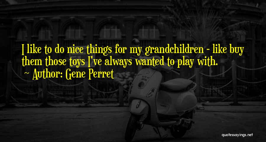 Gene Perret Quotes: I Like To Do Nice Things For My Grandchildren - Like Buy Them Those Toys I've Always Wanted To Play