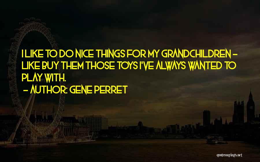 Gene Perret Quotes: I Like To Do Nice Things For My Grandchildren - Like Buy Them Those Toys I've Always Wanted To Play