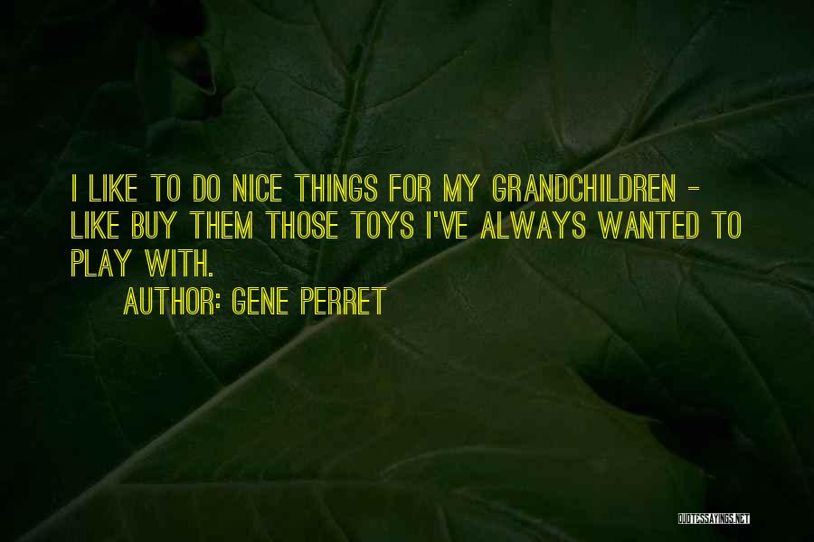 Gene Perret Quotes: I Like To Do Nice Things For My Grandchildren - Like Buy Them Those Toys I've Always Wanted To Play