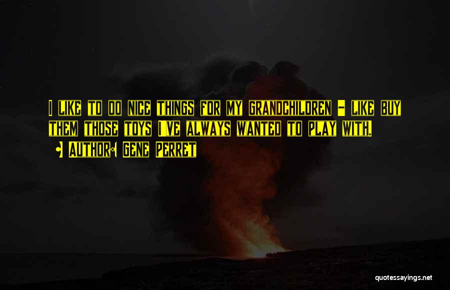 Gene Perret Quotes: I Like To Do Nice Things For My Grandchildren - Like Buy Them Those Toys I've Always Wanted To Play