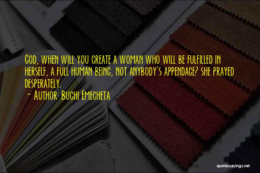 Buchi Emecheta Quotes: God, When Will You Create A Woman Who Will Be Fulfilled In Herself, A Full Human Being, Not Anybody's Appendage?