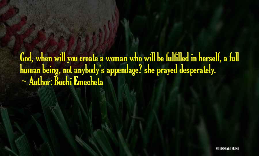 Buchi Emecheta Quotes: God, When Will You Create A Woman Who Will Be Fulfilled In Herself, A Full Human Being, Not Anybody's Appendage?