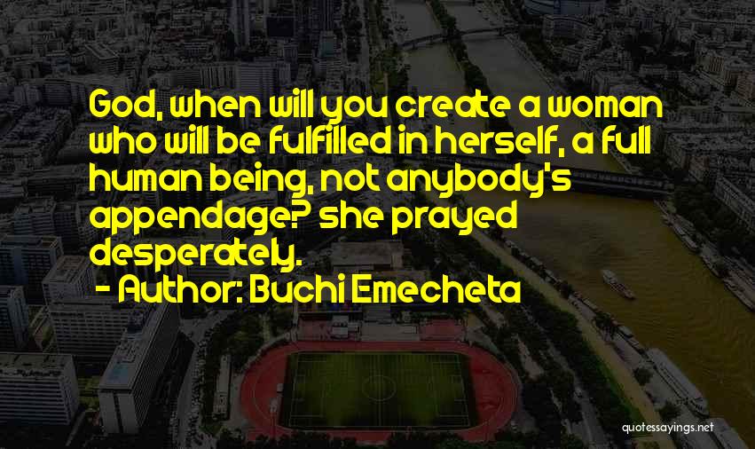 Buchi Emecheta Quotes: God, When Will You Create A Woman Who Will Be Fulfilled In Herself, A Full Human Being, Not Anybody's Appendage?