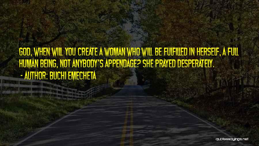 Buchi Emecheta Quotes: God, When Will You Create A Woman Who Will Be Fulfilled In Herself, A Full Human Being, Not Anybody's Appendage?