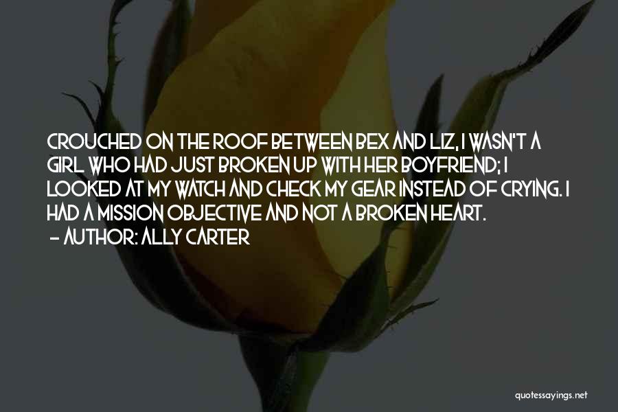 Ally Carter Quotes: Crouched On The Roof Between Bex And Liz, I Wasn't A Girl Who Had Just Broken Up With Her Boyfriend;
