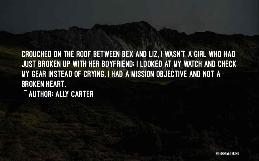 Ally Carter Quotes: Crouched On The Roof Between Bex And Liz, I Wasn't A Girl Who Had Just Broken Up With Her Boyfriend;