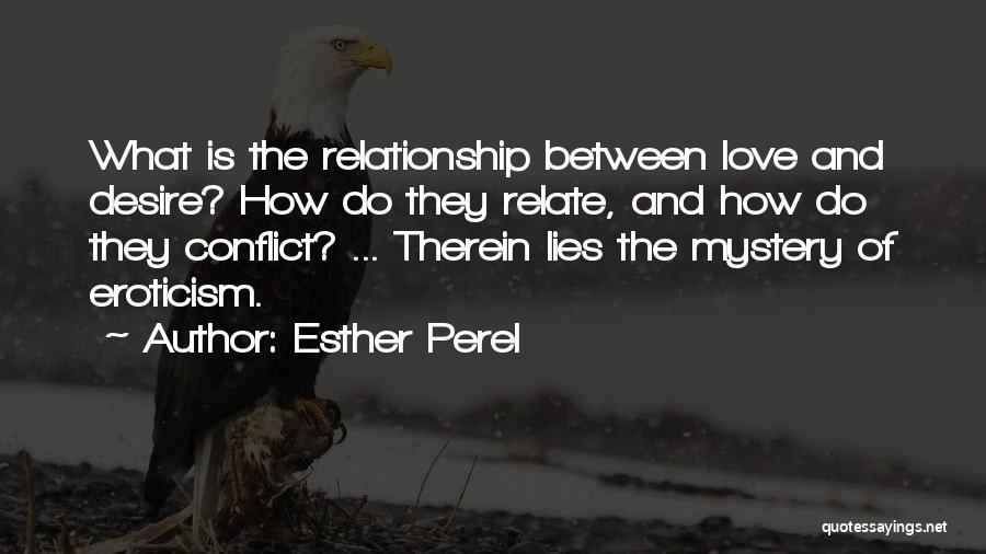 Esther Perel Quotes: What Is The Relationship Between Love And Desire? How Do They Relate, And How Do They Conflict? ... Therein Lies