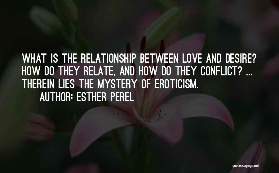 Esther Perel Quotes: What Is The Relationship Between Love And Desire? How Do They Relate, And How Do They Conflict? ... Therein Lies