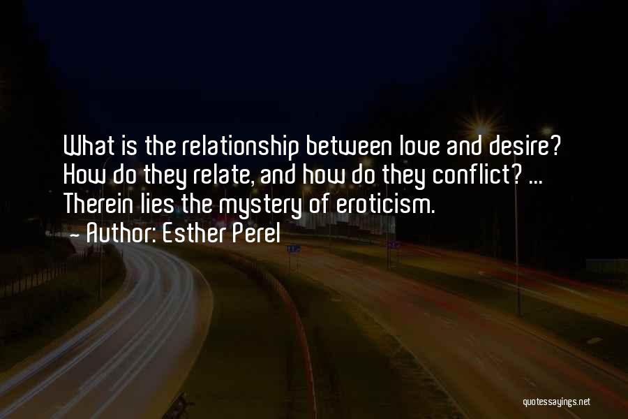 Esther Perel Quotes: What Is The Relationship Between Love And Desire? How Do They Relate, And How Do They Conflict? ... Therein Lies